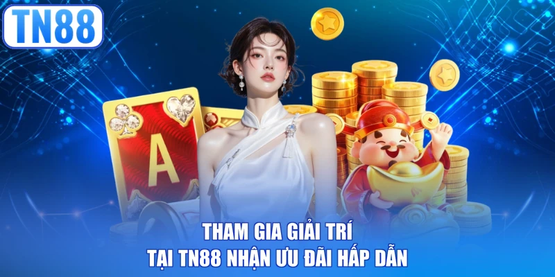 Tham gia giải trí tại TN88 nhận ưu đãi hấp dẫn